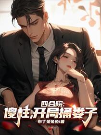 四合院：傻柱，开局捅娄子