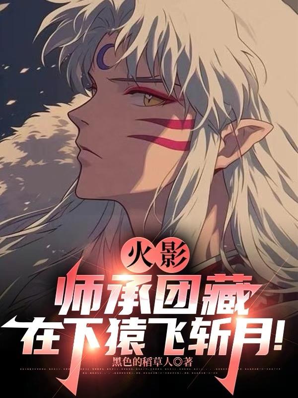 火影：师承团藏，在下猿飞斩月！