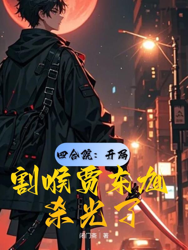 四合院：开局割喉贾东旭，杀光了